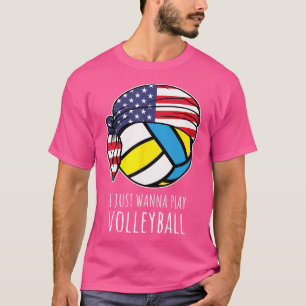 I Just Wanna Play Volleyball T-Shirt