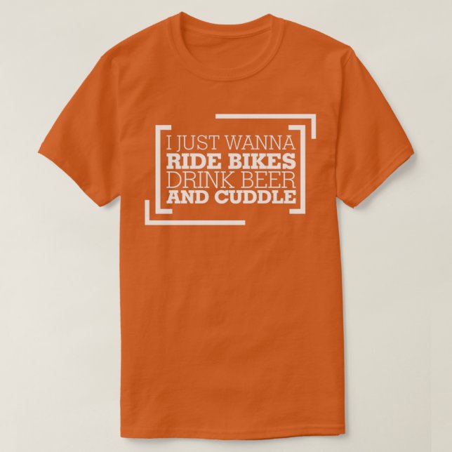 I Just Wanna Ride Bikes Drink Beer And Cuddle T-Shirt (Design Front)