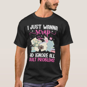 I Just Wanna Scrap Scrapbooking Scrapbooker Scrapb T-Shirt