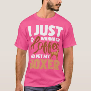 I Just Wanna Sip Coffee And Pet My Boxer - Dog Lov T-Shirt