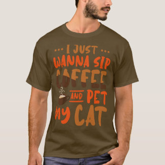 I Just Wanna Sip Coffee And Pet My Cat  T-Shirt