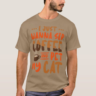 I Just Wanna Sip Coffee And Pet My Cat  T-Shirt