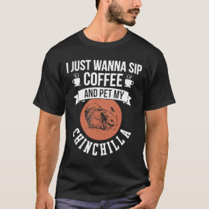 I Just Wanna Sip Coffee Pet My Chinchilla Apparel T-Shirt
