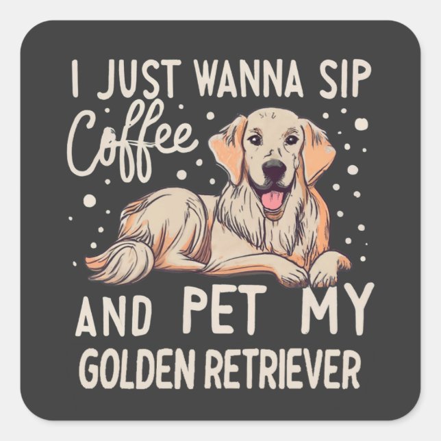 I Just Wanna Sip Coffee Pet My Golden Retriever Square Sticker (Front)