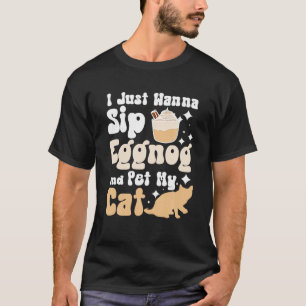 I just wanna sip eggnog and pet my cat T-Shirt