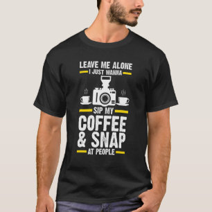 I Just Wanna Sip My Coffee & Snap At People Photog T-Shirt