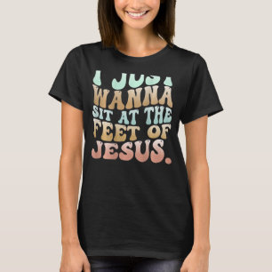 I Just Wanna Sit At The Feet Of Jesus 2 T-Shirt