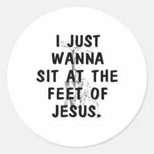 I Just Wanna Sit At The Feet Of Jesus Christian Cr Classic Round Sticker