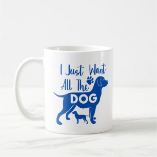 I Just Want All of the Dogs Funny Mug – Cute Dog