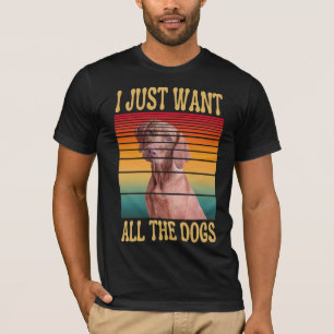 I JUST WANT ALL THE DOGS T-Shirt