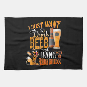 I Just Want Drink Beer And Hang With My Frenchie Tea Towel