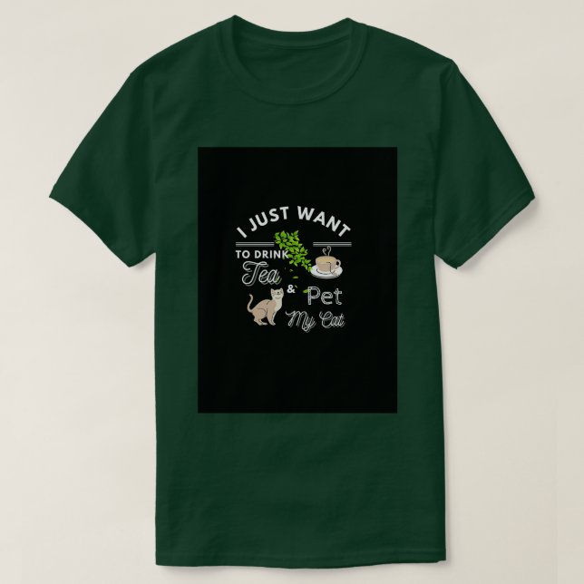 I Just Want Drink Tea And Pet My Cat T-Shirt (Design Front)