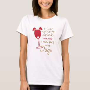 i just want drink wine and pet my dogs T-Shirt