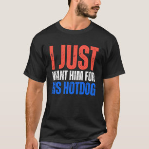 I Just Want Him for His Hotdog 4th of July Matchin T-Shirt