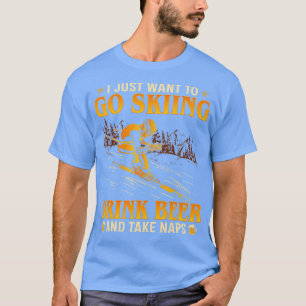 I Just Want o Go Skiing Drink Beer And ake Naps Fu T-Shirt