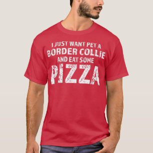 I Just Want Pet A Border Collie Dog And Eat Pizza T-Shirt