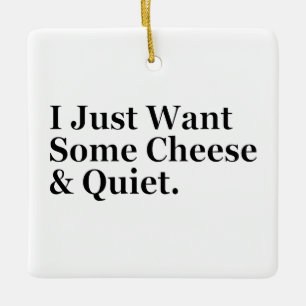 I Just Want Some Cheese and Quiet Humour Funny Ceramic Ornament