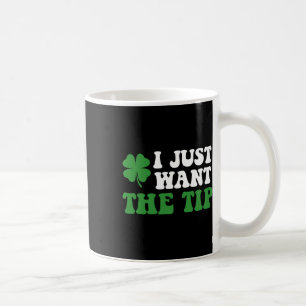 I Just Want The Tip St Patricks Day Saint Pattys M Coffee Mug
