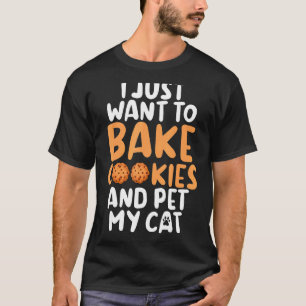 I Just Want To Bake Cookies And Pet My Cat Baking T-Shirt
