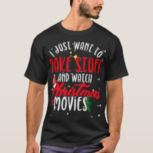 I Just Want To Bake Stuff And Watch Christmas Movi T-Shirt