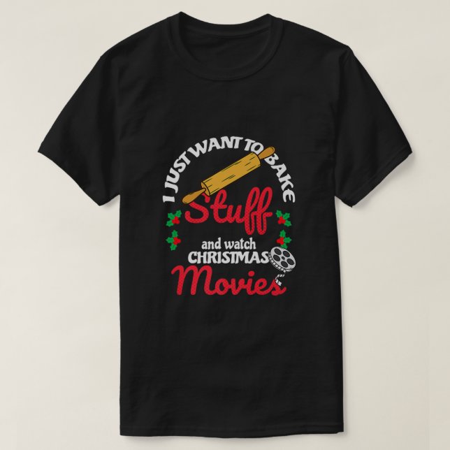 I Just Want To Bake Stuff And Watch Xmas Movies T- T-Shirt (Design Front)