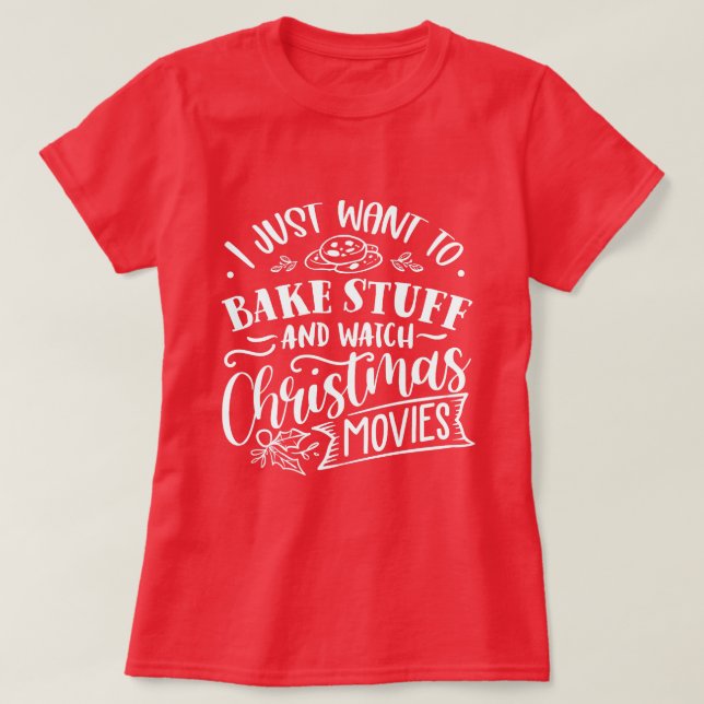 I Just Want to Bake Stuff & Watch Christmas Movies T-Shirt (Design Front)