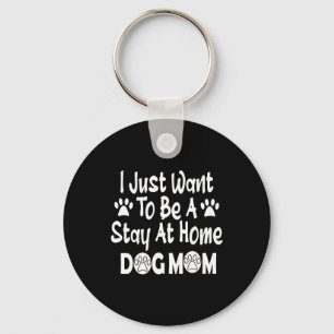 I Just Want To Be A Stay At Home Dog Mum Key Ring