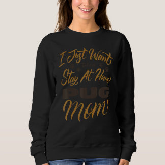 I Just Want To Be A Stay At Home Pug Mum Sweatshirt