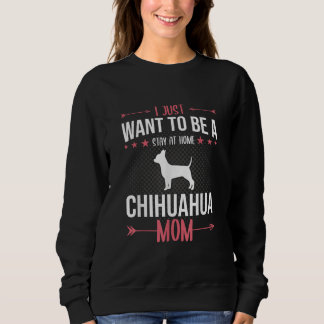 I Just Want To Be Stay At Home Chihuahua Dog Mum Sweatshirt