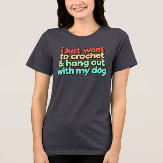 I Just Want to Crochet and Hang Out With My Dog Tri-Blend Shirt