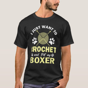 I Just Want To Crochet And My Boxer Dog Crocheter T-Shirt