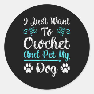I Just Want To Crochet And Pet My Dog Men Women Gi Classic Round Sticker