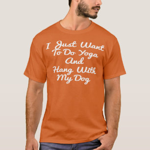 I Just Want To Do Yoga And Hang With My Dog Design T-Shirt
