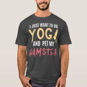 I Just Want To Do Yoga And Pet My Hamster Funny T-Shirt