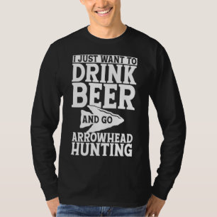 I Just Want to Drink Beer and Go Arrowhead Hunting T-Shirt