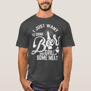 I Just Want to Drink Beer and Grill Meat Funny T-Shirt