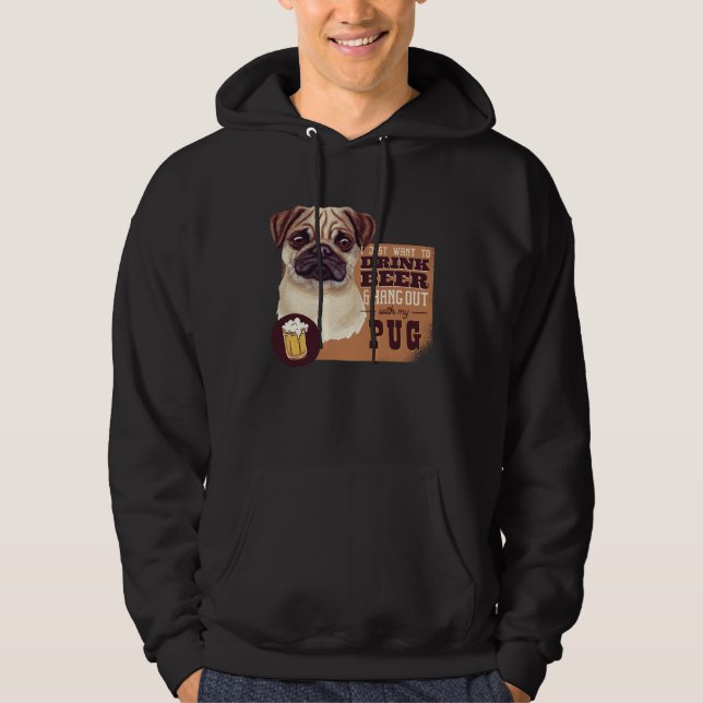 I Just want to DRINK BEER and hang out with my Pug Hoodie (Front)