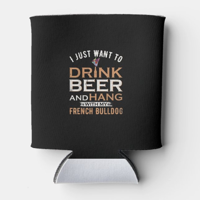 I Just Want To Drink Beer And Hang With French dog Can Cooler (Front)
