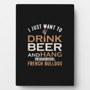 I Just Want To Drink Beer And Hang With French dog Plaque