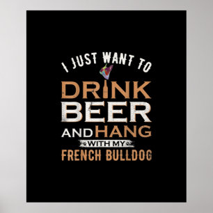I Just Want To Drink Beer And Hang With French dog Poster