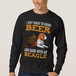 I Just Want To Drink Beer And Hang With My Beagle Sweatshirt