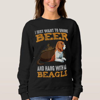 I Just Want To Drink Beer And Hang With My Beagle Sweatshirt