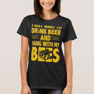 I Just Want To Drink Beer And Hang With My Bees T-Shirt