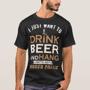 I Just Want To Drink Beer And Hang With My Border T-Shirt