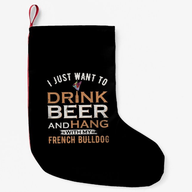 I Just Want To Drink Beer And Hang With My French Small Christmas Stocking (Front)