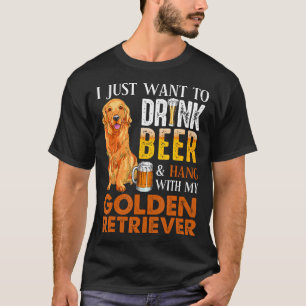 I Just Want To Drink Beer And Hang With My Golden  T-Shirt