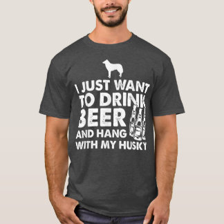 I Just Want To Drink Beer And Hang With My Husky F T-Shirt