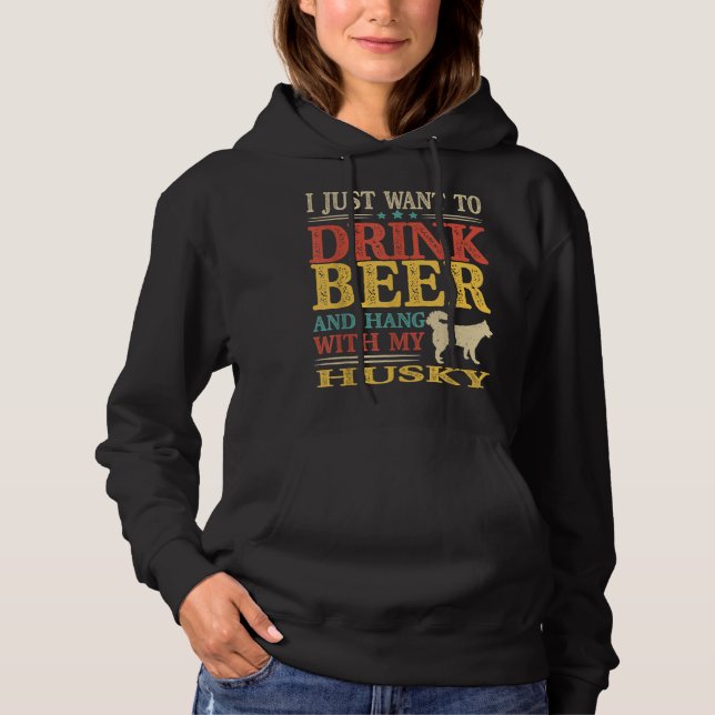I Just Want To Drink Beer And Hang With My Husky Hoodie (Front)