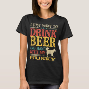 I Just Want To Drink Beer And Hang With My Husky T-Shirt
