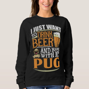 I Just Want To Drink Beer And Hang With My Pug - Sweatshirt